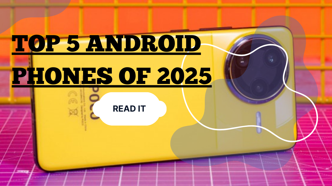 Top 5 Android Phones of 2025 – Which One Should You Really Buy?”